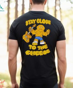 Stay close to the cheese shirt, hoodie, sweater, long sleeve and tank top Stay close to the cheese shirt