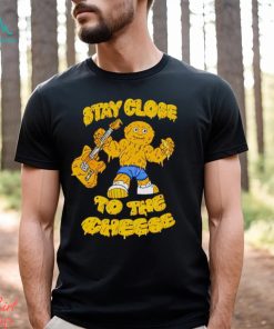Stay close to the cheese shirt, hoodie, sweater, long sleeve and tank top Stay close to the cheese shirt