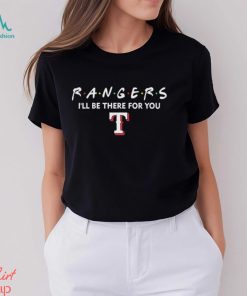 Texas Rangers Friends I’ll Be There For You Shirt, hoodie, sweater, long sleeve and tank top Texas Rangers Friends I’ll Be There For You Shirt
