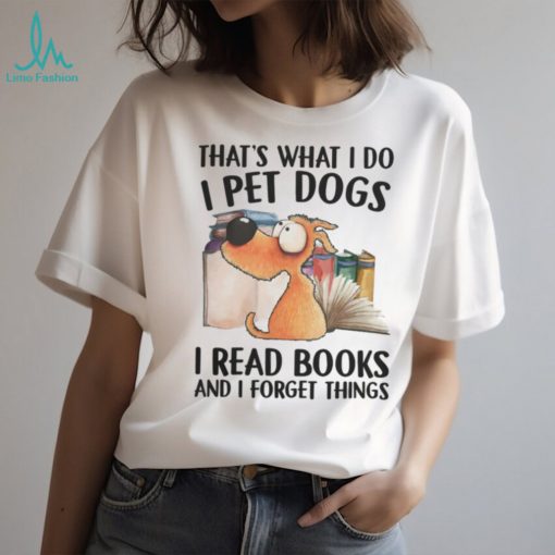 That’s What I Do, I Pet Dogs, I Read Books And I Forget Things Tshirt