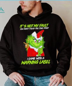The Grinch Xmas it’s not my fault you didn’t read the fine print I came with a warning label shirt