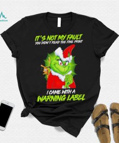 The Grinch Xmas it’s not my fault you didn’t read the fine print I came with a warning label shirt