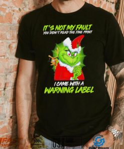 The Grinch Xmas it’s not my fault you didn’t read the fine print I came with a warning label shirt