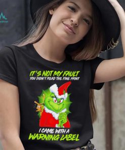The Grinch Xmas it’s not my fault you didn’t read the fine print I came with a warning label shirt