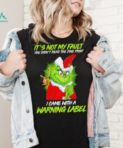 The Grinch Xmas it’s not my fault you didn’t read the fine print I came with a warning label shirt