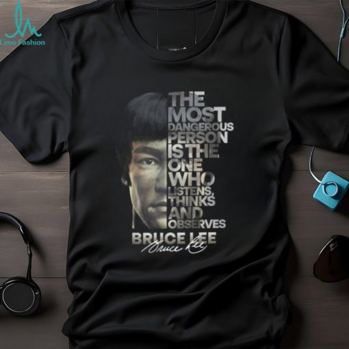 The Most Dangerous Is The One Who Listens Think And Observes Bruce Lee T Shirt – Limited Edition