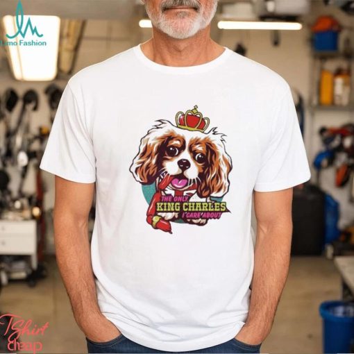 The Only King Charles I Care About Dog shirt