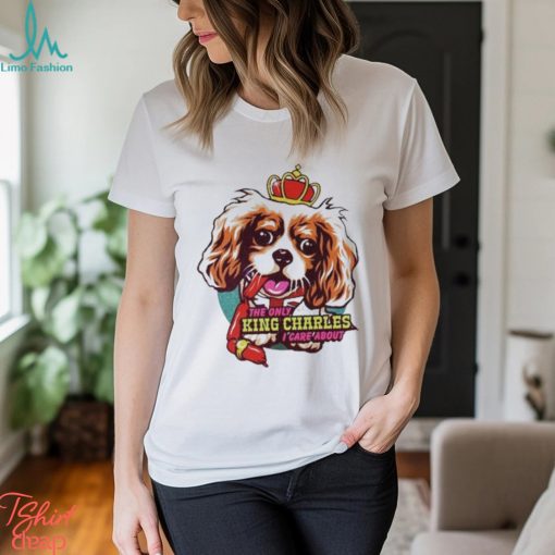 The Only King Charles I Care About Dog shirt