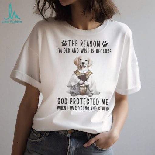 The Reason Im Old And Wise Is Because God Protected Me When I Was Yound And Stupid Tshirt