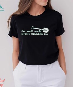 The World Needs Ditch Diggers Too T Shirt
