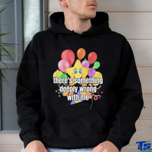 There Is Something Deeply Wrong With Me Shirt