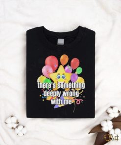 There Is Something Deeply Wrong With Me Shirt