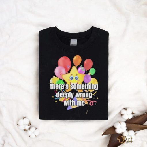 There Is Something Deeply Wrong With Me Shirt