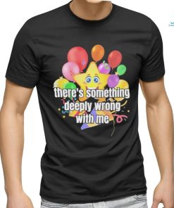 There Is Something Deeply Wrong With Me Shirt