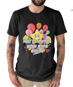 There Is Something Deeply Wrong With Me Shirt