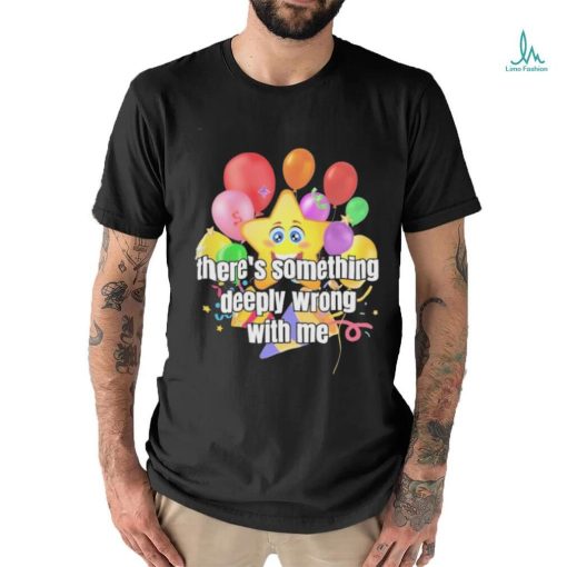 There Is Something Deeply Wrong With Me Shirt