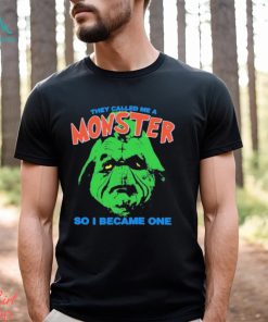 They Called Me A Monster So I Became One Shirt