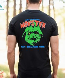They Called Me A Monster So I Became One Shirt