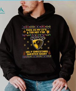 This is my it’s too hot for Hawthorn Hawks Ugly christmas sweater T shirt