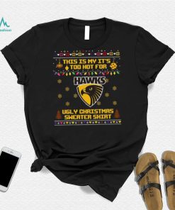 This is my it’s too hot for Hawthorn Hawks Ugly christmas sweater T shirt
