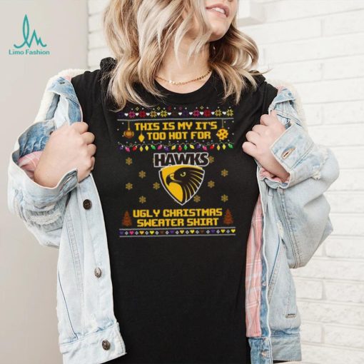 This is my it’s too hot for Hawthorn Hawks Ugly christmas sweater T shirt
