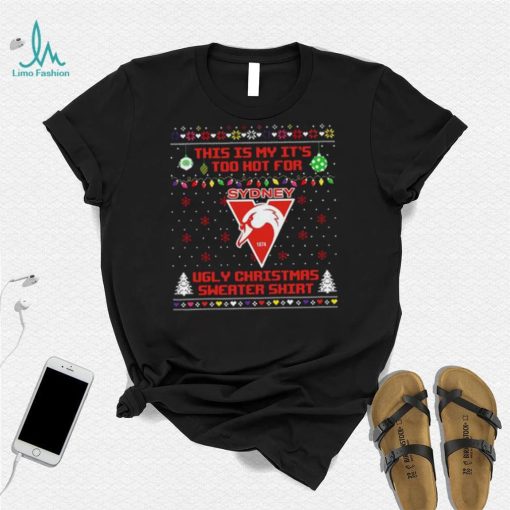 This is my it’s too hot for Sydney Swans Ugly christmas sweater T shirt
