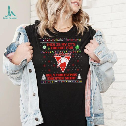 This is my it’s too hot for Sydney Swans Ugly christmas sweater T shirt