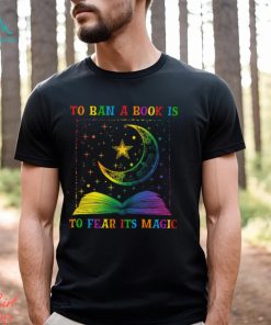 To Ban A Book Is To Fear Its Magic Shirt