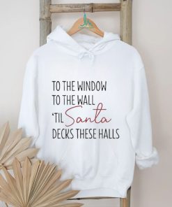 To The Window To The Wall Til Santa Decks These Halls Shirt