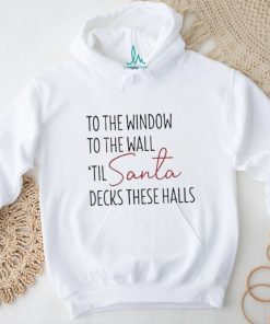 To The Window To The Wall Til Santa Decks These Halls Shirt