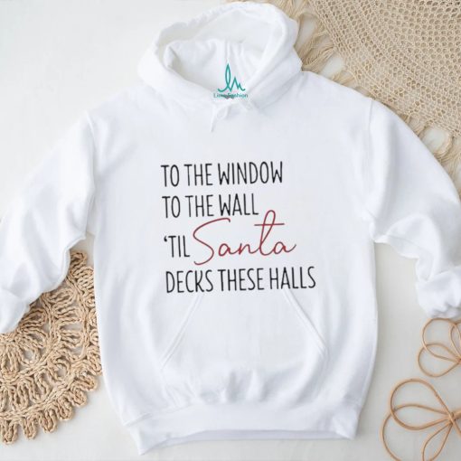 To The Window To The Wall Til Santa Decks These Halls Shirt