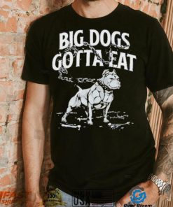 Tommy G Mcgee Big Dogs Gotta Eat funny Shirt