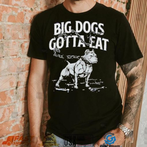 Tommy G Mcgee Big Dogs Gotta Eat funny Shirt