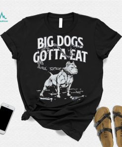 Tommy G Mcgee Big Dogs Gotta Eat funny Shirt
