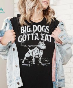 Tommy G Mcgee Big Dogs Gotta Eat funny Shirt