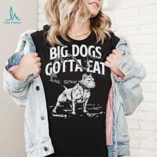 Tommy G Mcgee Big Dogs Gotta Eat funny Shirt