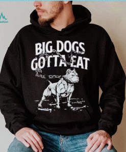 Tommy G Mcgee Big Dogs Gotta Eat funny Shirt