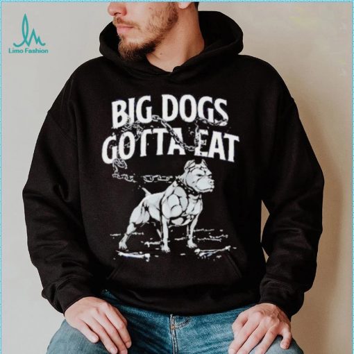 Tommy G Mcgee Big Dogs Gotta Eat funny Shirt