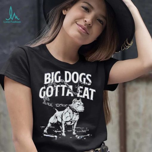Tommy G Mcgee Big Dogs Gotta Eat funny Shirt