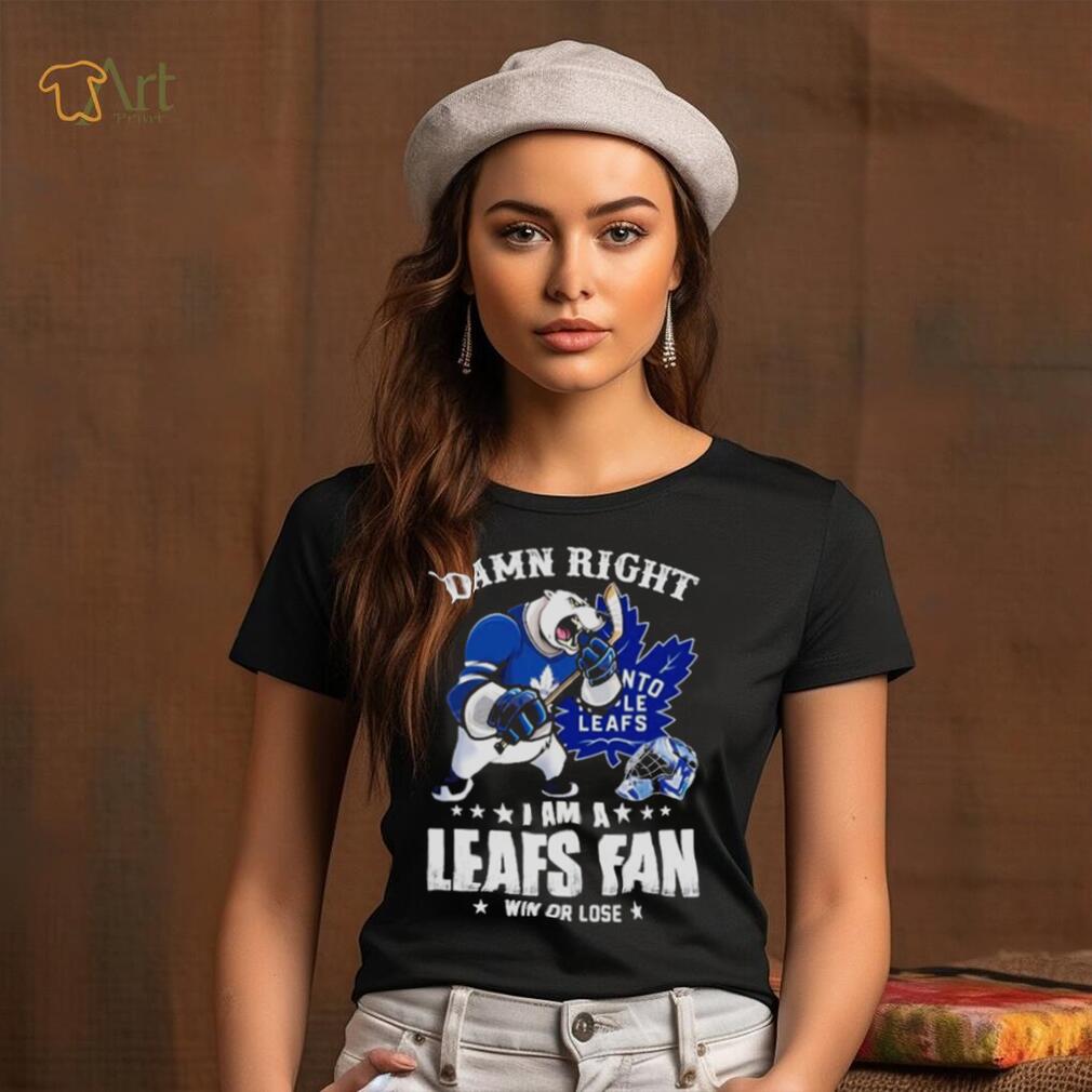 Toronto Maple Leafs 2023 damn right i am a Leafs fan win or lose shirt Toronto Maple Leafs 2023 damn right i am a Leafs fan win or lose shirt