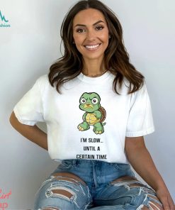 Turtle I’m slow until a certain time cartoon funny shirt