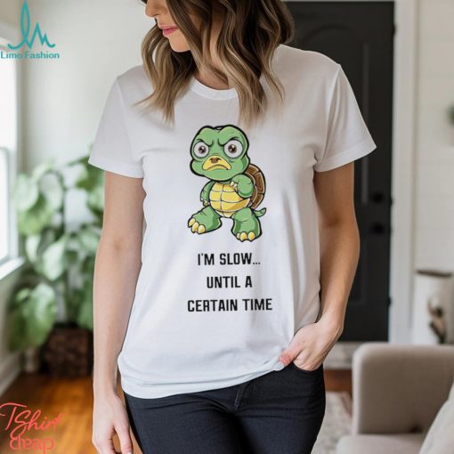 Turtle I’m slow until a certain time cartoon funny shirt