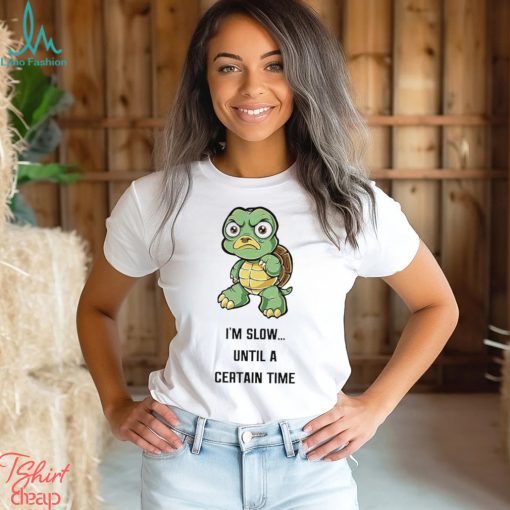 Turtle I’m slow until a certain time cartoon funny shirt