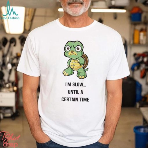 Turtle I’m slow until a certain time cartoon funny shirt