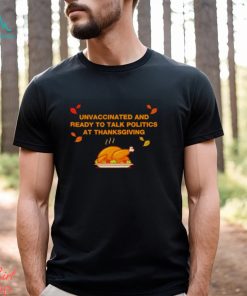 Unvaxxed unvaccinated and ready to talk politics at thanksgiving shirt