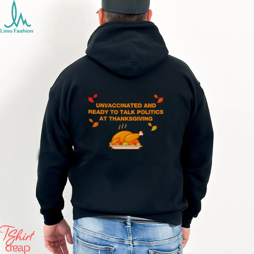 Unvaxxed unvaccinated and ready to talk politics at thanksgiving shirt Unvaxxed unvaccinated and ready to talk politics at thanksgiving shirt