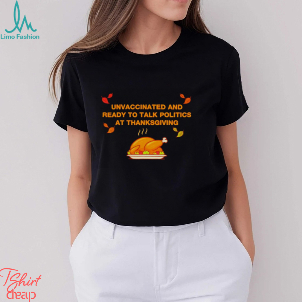 Unvaxxed unvaccinated and ready to talk politics at thanksgiving shirt Unvaxxed unvaccinated and ready to talk politics at thanksgiving shirt