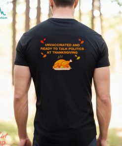 Unvaxxed unvaccinated and ready to talk politics at thanksgiving shirt