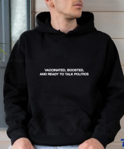 Vaccinated Boosted And Ready To Talk Politics shirt