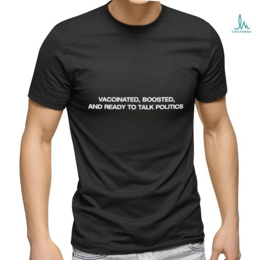 Vaccinated Boosted And Ready To Talk Politics shirt
